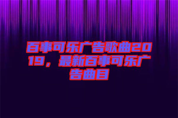 百事可樂(lè)廣告歌曲2019，最新百事可樂(lè)廣告曲目