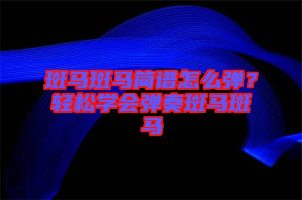 斑馬斑馬簡譜怎么彈？輕松學(xué)會彈奏斑馬斑馬