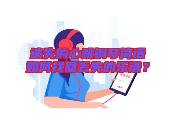 遺失的心跳鋼琴簡譜如何找回丟失的樂譜？