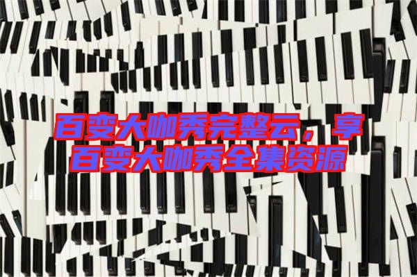 百變大咖秀完整云，享百變大咖秀全集資源