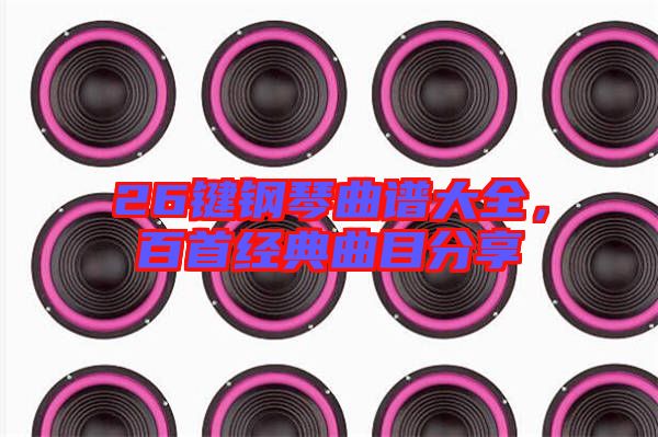 26鍵鋼琴曲譜大全，百首經(jīng)典曲目分享