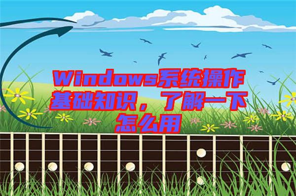 Windows系統(tǒng)操作基礎(chǔ)知識，了解一下怎么用