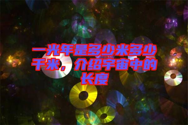 一光年是多少米多少千米，介紹宇宙中的長(zhǎng)度