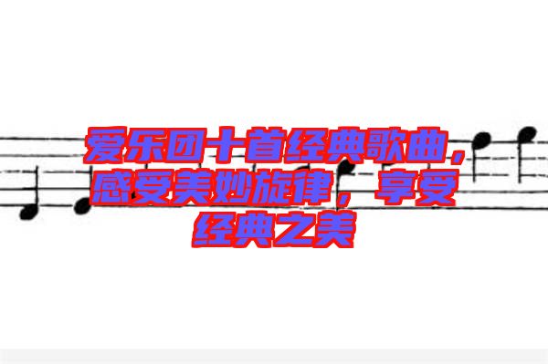 愛樂團十首經(jīng)典歌曲，感受美妙旋律，享受經(jīng)典之美