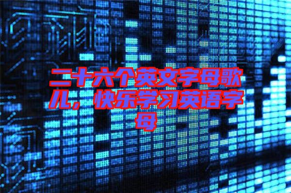 二十六個英文字母歌兒，快樂學習英語字母