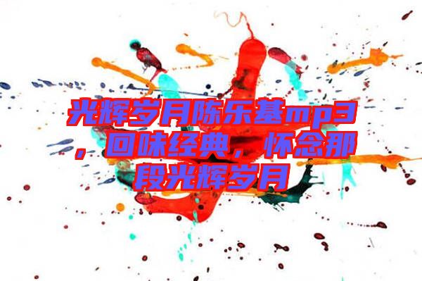 光輝歲月陳樂基mp3，回味經(jīng)典，懷念那段光輝歲月