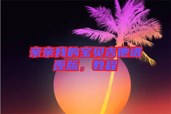 親親我的寶貝吉他譜原版，教程