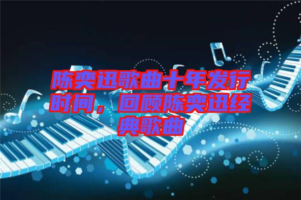 陳奕迅歌曲十年發(fā)行時間，回顧陳奕迅經(jīng)典歌曲