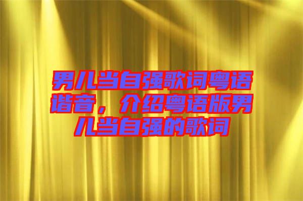 男兒當(dāng)自強歌詞粵語諧音，介紹粵語版男兒當(dāng)自強的歌詞