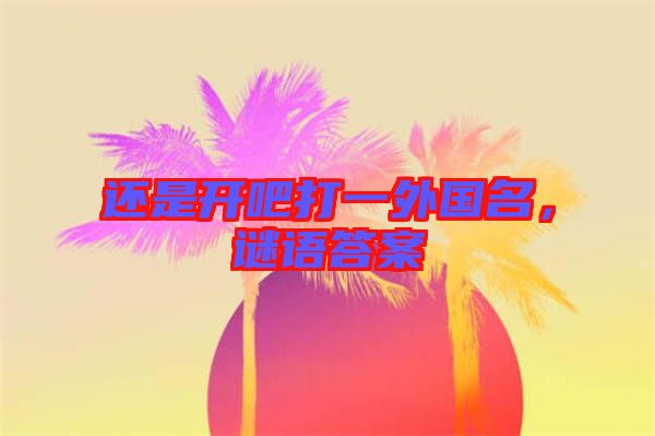 還是開吧打一外國(guó)名，謎語答案