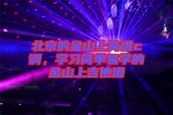 北京的金山上簡(jiǎn)譜c調(diào)，學(xué)習(xí)簡(jiǎn)單易學(xué)的金山上吉他譜