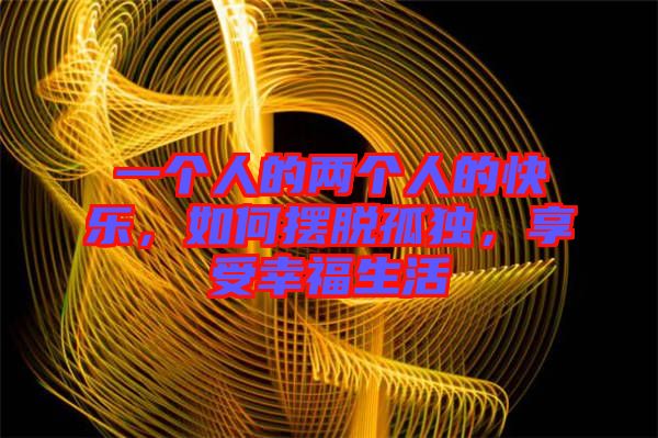 一個(gè)人的兩個(gè)人的快樂，如何擺脫孤獨(dú)，享受幸福生活