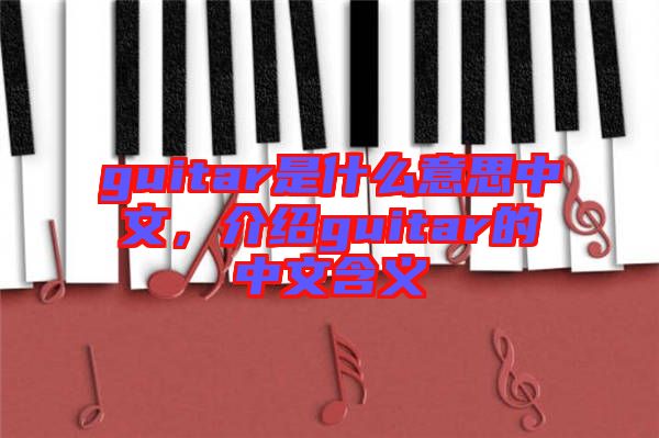 guitar是什么意思中文，介紹guitar的中文含義