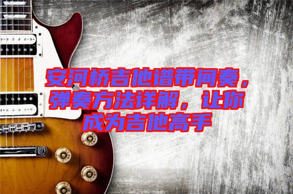 安河橋吉他譜帶間奏，彈奏方法詳解，讓你成為吉他高手