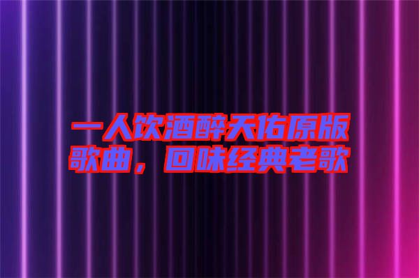 一人飲酒醉天佑原版歌曲，回味經(jīng)典老歌