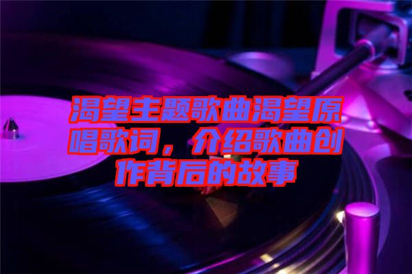 渴望主題歌曲渴望原唱歌詞，介紹歌曲創(chuàng)作背后的故事