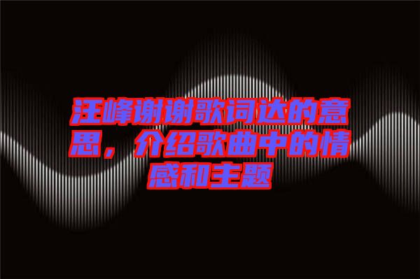 汪峰謝謝歌詞達(dá)的意思，介紹歌曲中的情感和主題