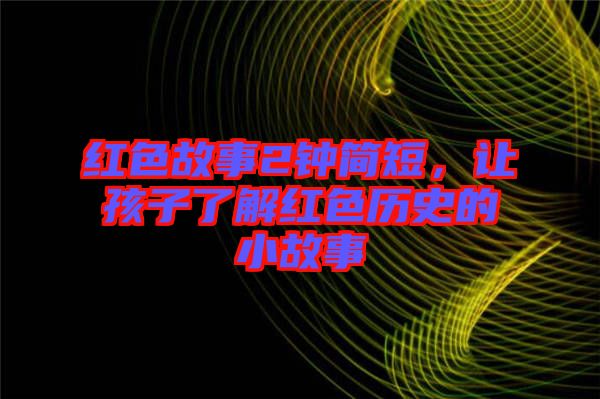紅色故事2鐘簡短，讓孩子了解紅色歷史的小故事