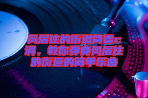 風(fēng)居住的街道簡譜c調(diào)，教你彈奏風(fēng)居住的街道的簡單樂曲