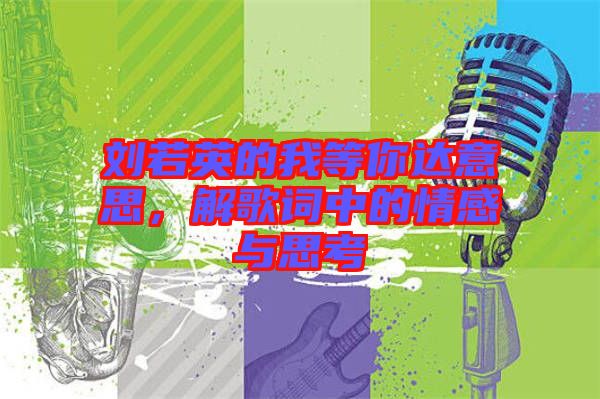 劉若英的我等你達(dá)意思，解歌詞中的情感與思考