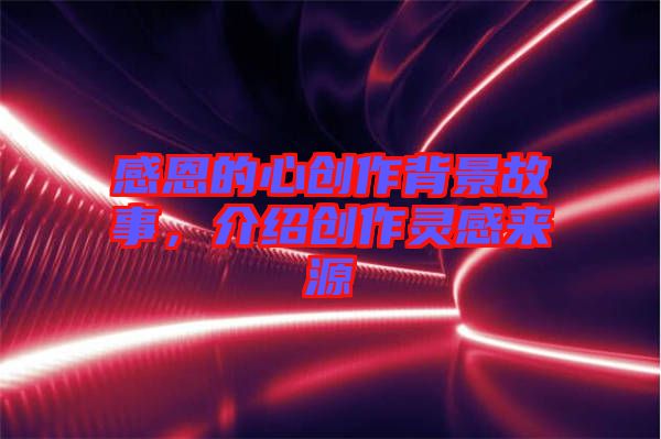 感恩的心創(chuàng)作背景故事，介紹創(chuàng)作靈感來源
