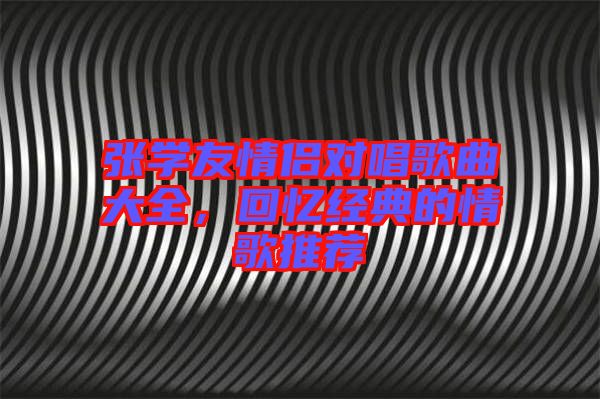 張學(xué)友情侶對唱歌曲大全，回憶經(jīng)典的情歌推薦