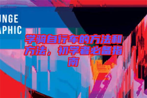 學(xué)騎自行車的方法和方法，初學(xué)者必備指南