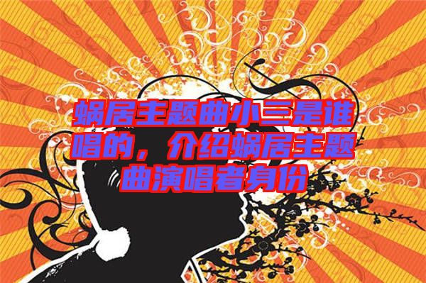 蝸居主題曲小三是誰唱的，介紹蝸居主題曲演唱者身份