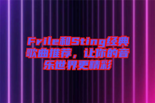 Frile和Sting經(jīng)典歌曲推薦，讓你的音樂世界更精彩