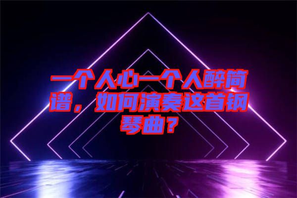 一個人心一個人醉簡譜，如何演奏這首鋼琴曲？