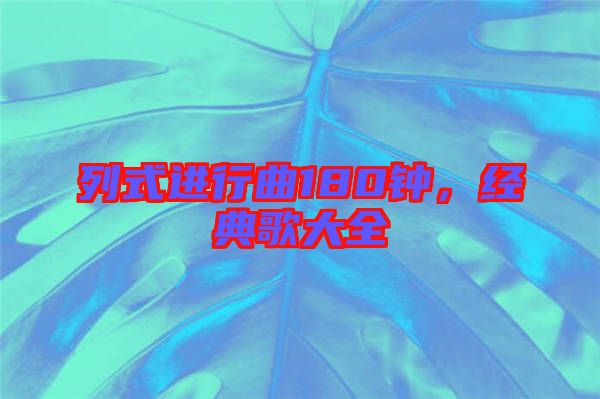 列式進行曲180鐘，經(jīng)典歌大全