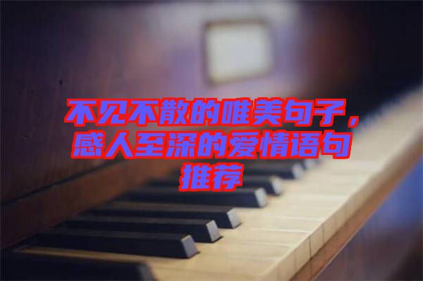 不見(jiàn)不散的唯美句子，感人至深的愛(ài)情語(yǔ)句推薦