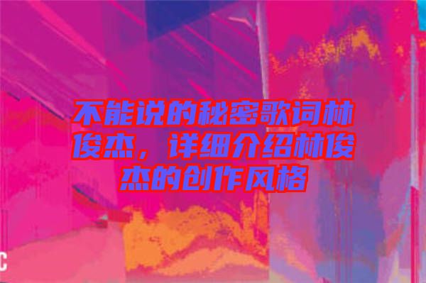 不能說的秘密歌詞林俊杰，詳細介紹林俊杰的創(chuàng)作風格
