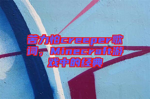 苦力怕creeper歌詞，Minecraft游戲中的經(jīng)典