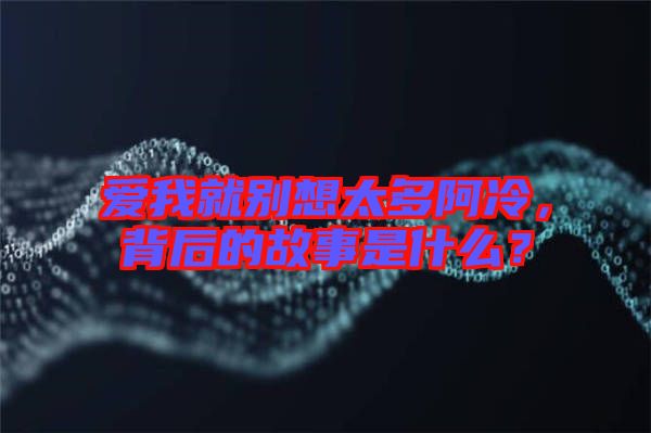 愛我就別想太多阿冷，背后的故事是什么？
