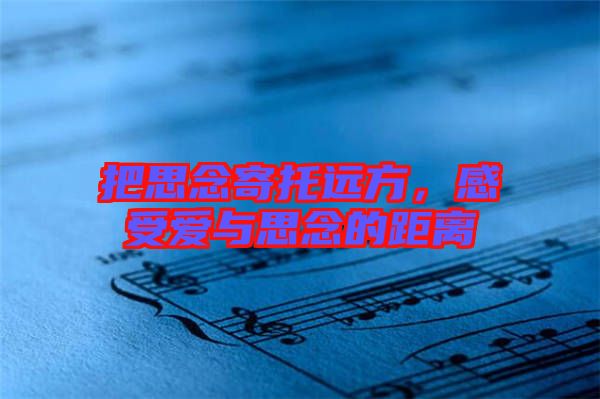 把思念寄托遠(yuǎn)方，感受愛與思念的距離