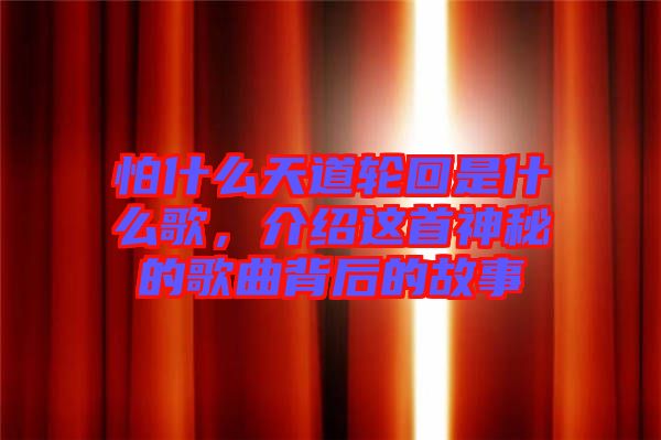 怕什么天道輪回是什么歌，介紹這首神秘的歌曲背后的故事