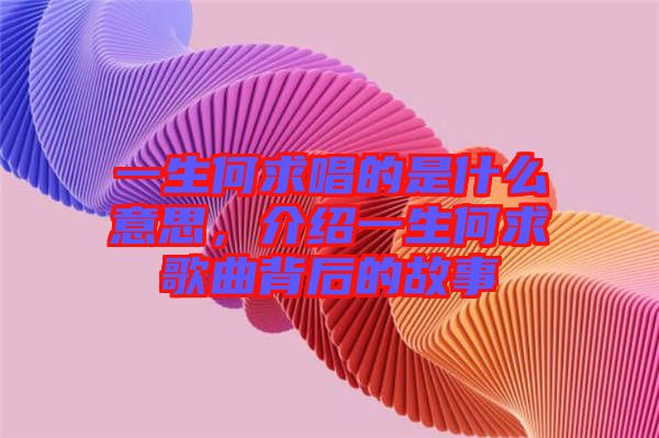 一生何求唱的是什么意思，介紹一生何求歌曲背后的故事