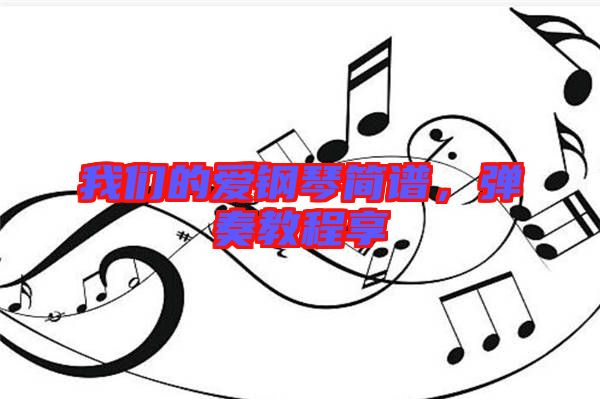 我們的愛鋼琴簡(jiǎn)譜，彈奏教程享