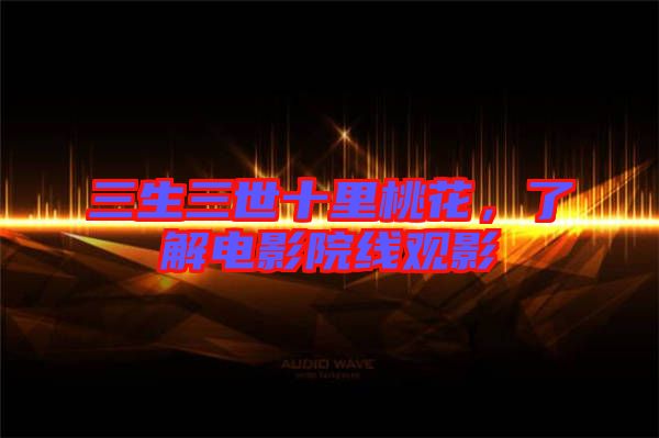 三生三世十里桃花，了解電影院線觀影