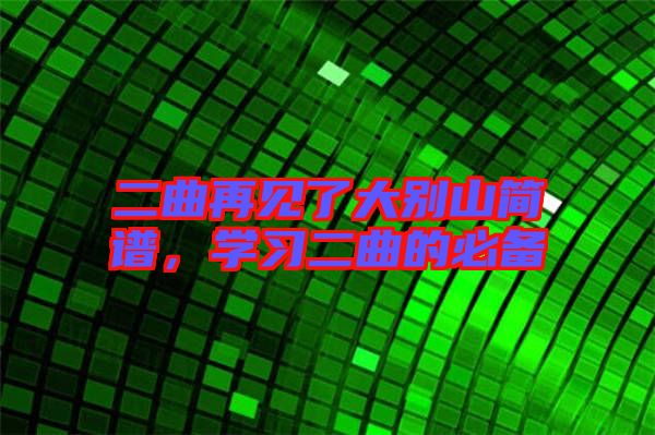 二曲再見(jiàn)了大別山簡(jiǎn)譜，學(xué)習(xí)二曲的必備