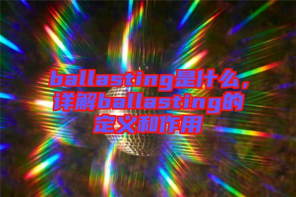 ballasting是什么，詳解ballasting的定義和作用