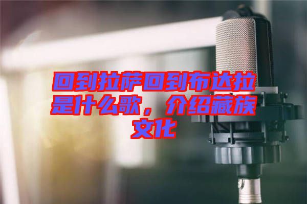 回到拉薩回到布達(dá)拉是什么歌，介紹藏族文化