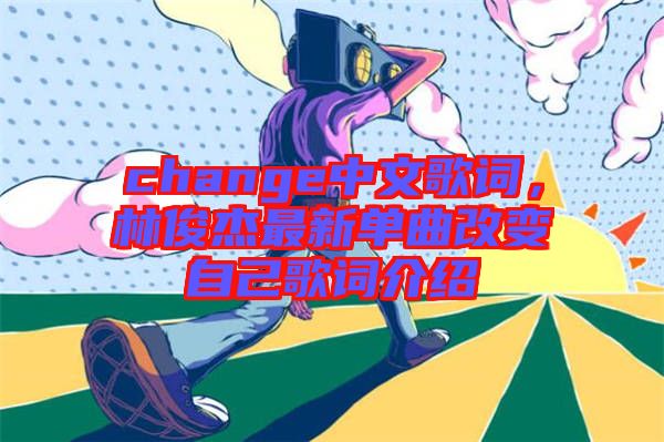 change中文歌詞，林俊杰最新單曲改變自己歌詞介紹