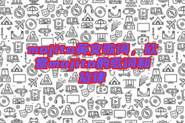 mojito英文歌詞，欣賞mojito的歌詞和旋律
