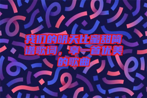 我們的明天比蜜甜簡譜歌詞，享一首優(yōu)美的歌曲