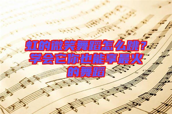 虹的微笑舞蹈怎么跳？學會它你也能享最火的舞蹈