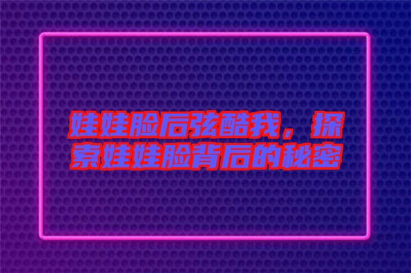 娃娃臉后弦酷我，探索娃娃臉背后的秘密