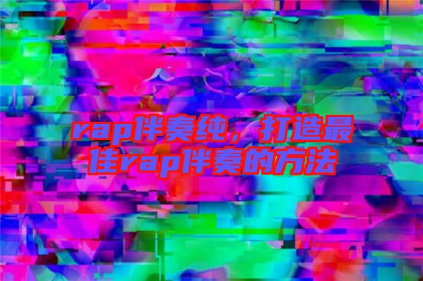 rap伴奏純，打造最佳rap伴奏的方法