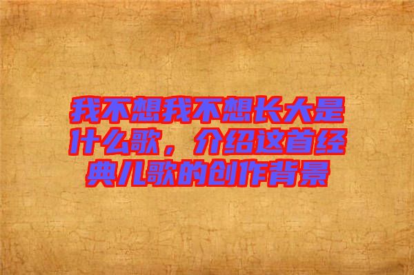 我不想我不想長大是什么歌，介紹這首經(jīng)典兒歌的創(chuàng)作背景